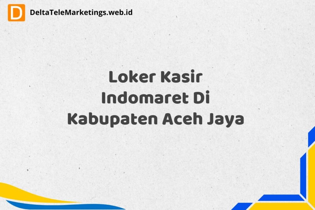 Loker Kasir Indomaret Di Kabupaten Aceh Jaya