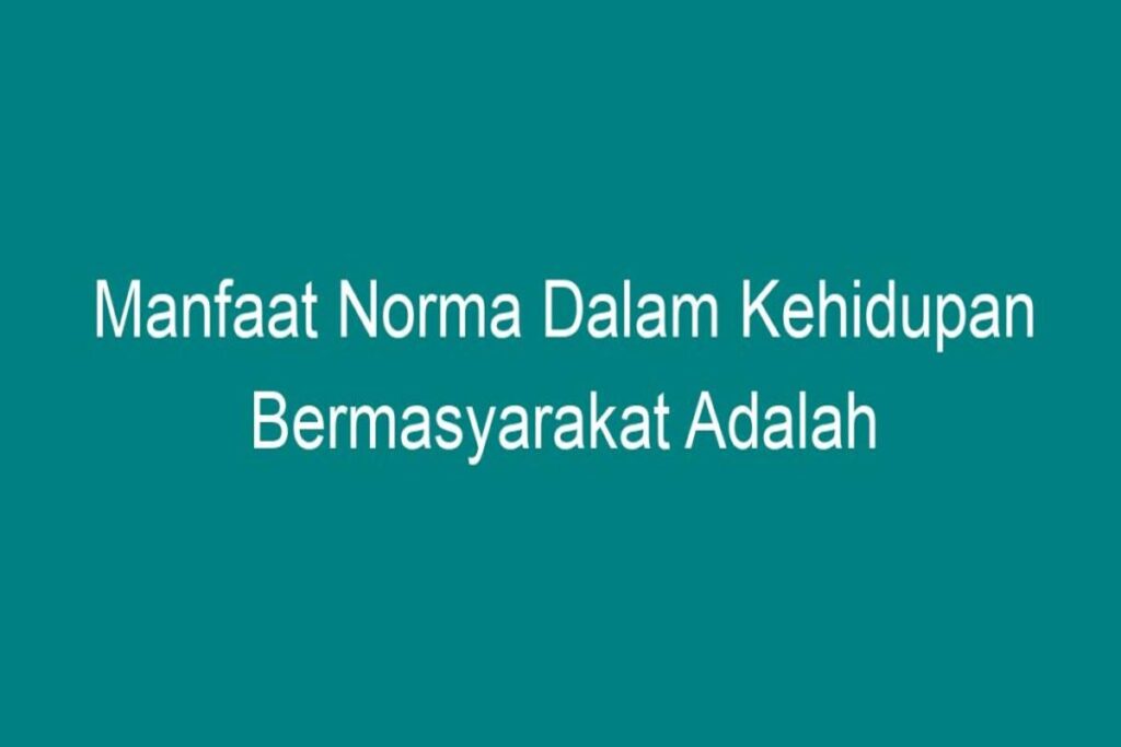 Manfaat Yang Didapat Jika Seseorangpatuh Terhadap Norma Yang Berlaku Adalah